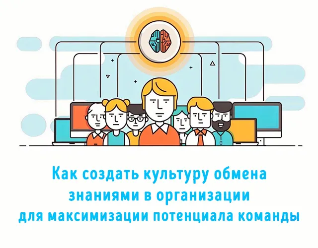 На изображении представлена иллюстрация, посвящённая теме создания культуры обмена знаниями в организации. В центре изображены люди, символизирующие команду, а над ними — мозг, который подчёркивает важность знаний и их обмена. Текст на изображении гласит: «Как создать культуру обмена знаниями в организации для максимизации потенциала команды»